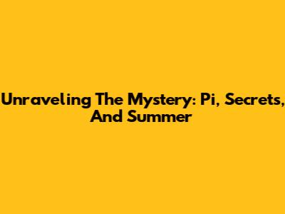 Unraveling The Mystery: Pi, Secrets, And Summer