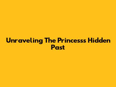 Unraveling The Princess's Hidden Past