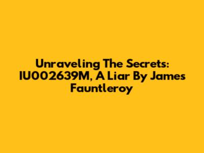 Unraveling The Secrets: IU002639M, A Liar By James Fauntleroy