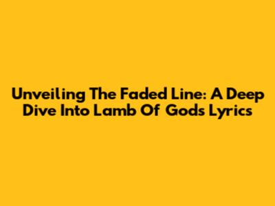 Unveiling "The Faded Line": A Deep Dive Into Lamb Of God's Lyrics