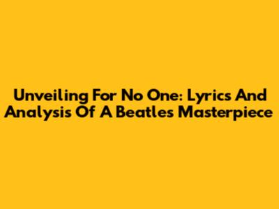 Unveiling 'For No One': Lyrics And Analysis Of A Beatles Masterpiece