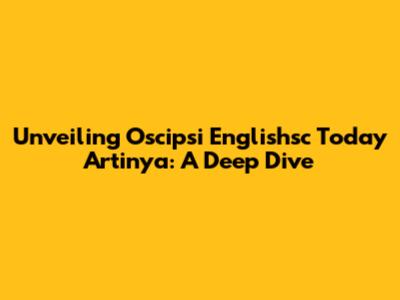 Unveiling 'Oscipsi Englishsc Today Artinya': A Deep Dive