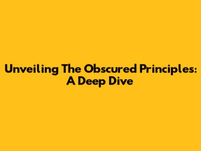 Unveiling 'The Obscured Principles': A Deep Dive