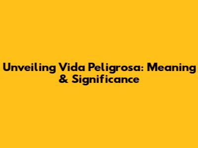 Unveiling 'Vida Peligrosa': Meaning & Significance