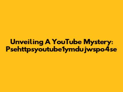 Unveiling A YouTube Mystery: Psehttpsyoutube1ymdujwspo4se