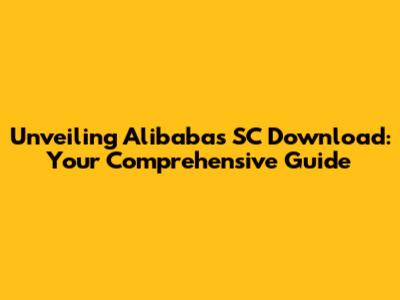 Unveiling Alibaba's SC Download: Your Comprehensive Guide