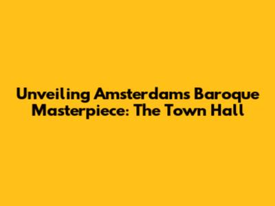Unveiling Amsterdam's Baroque Masterpiece: The Town Hall