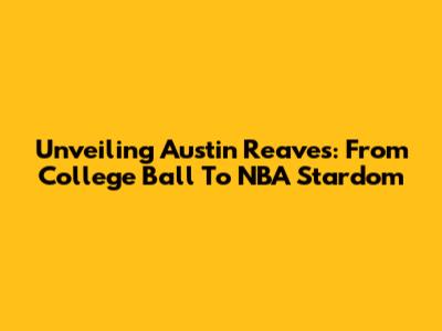 Unveiling Austin Reaves: From College Ball To NBA Stardom