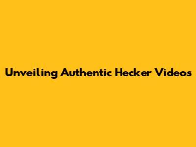 Unveiling Authentic Hecker Videos