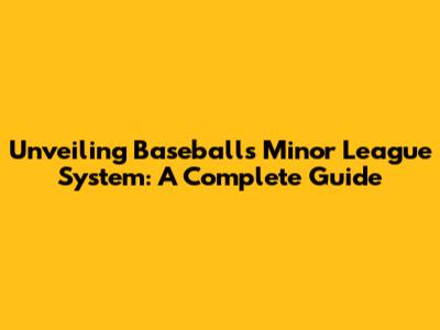 Unveiling Baseball's Minor League System: A Complete Guide