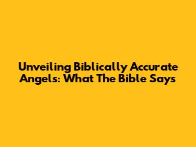 Unveiling Biblically Accurate Angels: What The Bible Says