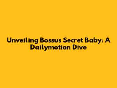 Unveiling Bossu's Secret Baby: A Dailymotion Dive