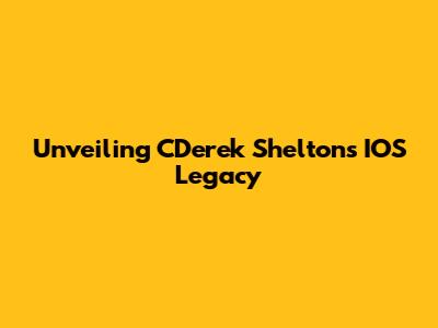 Unveiling CDerek Shelton's IOS Legacy