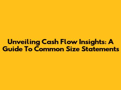 Unveiling Cash Flow Insights: A Guide To Common Size Statements
