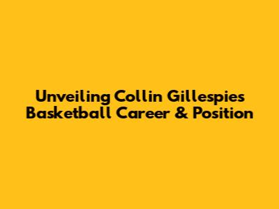 Unveiling Collin Gillespie's Basketball Career & Position