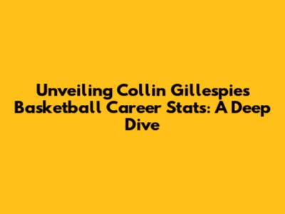 Unveiling Collin Gillespie's Basketball Career Stats: A Deep Dive