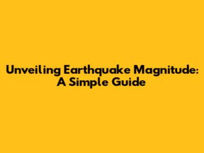 Unveiling Earthquake Magnitude: A Simple Guide