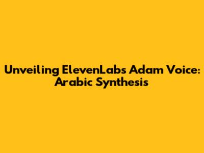 Unveiling ElevenLabs Adam Voice: Arabic Synthesis