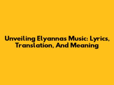 Unveiling Elyanna's Music: Lyrics, Translation, And Meaning