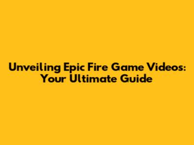 Unveiling Epic Fire Game Videos: Your Ultimate Guide