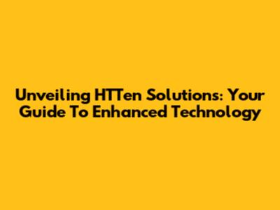 Unveiling HTTen Solutions: Your Guide To Enhanced Technology