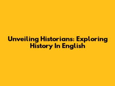 Unveiling Historians: Exploring History In English