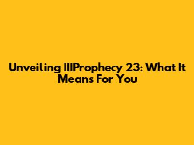 Unveiling IIIProphecy 23: What It Means For You