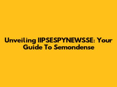 Unveiling IIPSESPYNEWSSE: Your Guide To Semondense