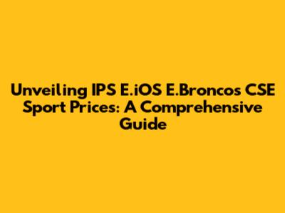 Unveiling IPS E.iOS E.Broncos CSE Sport Prices: A Comprehensive Guide