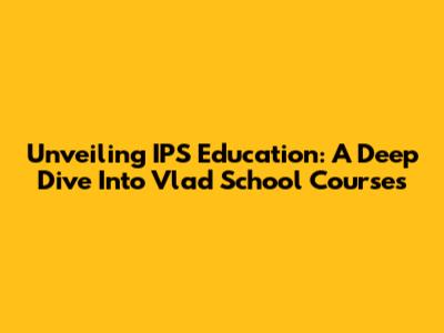 Unveiling IPS Education: A Deep Dive Into Vlad School Courses