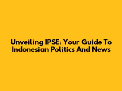 Unveiling IPSE: Your Guide To Indonesian Politics And News