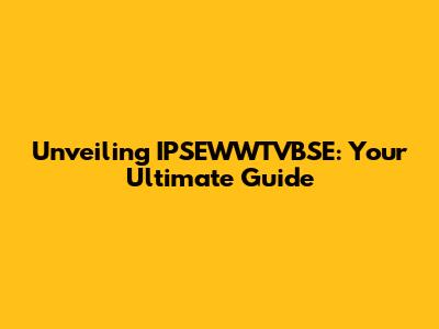 Unveiling IPSEWWTVBSE: Your Ultimate Guide