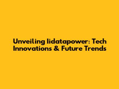 Unveiling Iidatapower: Tech Innovations & Future Trends