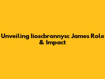 Unveiling Iioscbronnysc James' Role & Impact