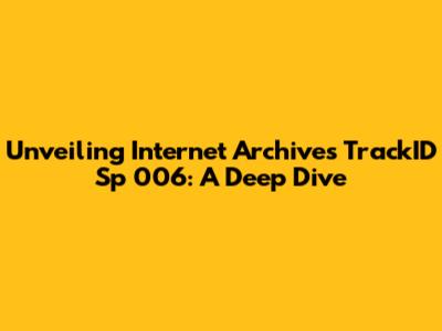 Unveiling Internet Archive's TrackID Sp 006: A Deep Dive