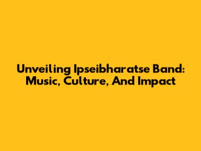 Unveiling Ipseibharatse Band: Music, Culture, And Impact