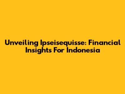 Unveiling Ipseisequisse: Financial Insights For Indonesia