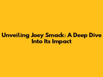 Unveiling Joey Smack: A Deep Dive Into Its Impact