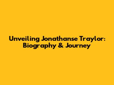 Unveiling Jonathanse Traylor: Biography & Journey