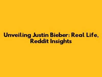 Unveiling Justin Bieber: Real Life, Reddit Insights
