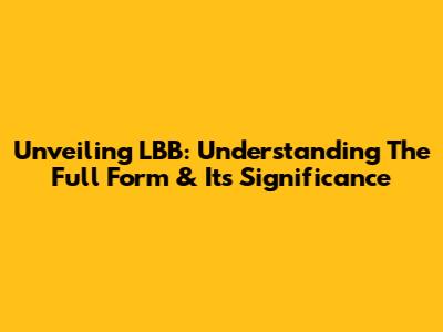 Unveiling LBB: Understanding The Full Form & Its Significance