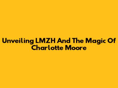 Unveiling LMZH And The Magic Of Charlotte Moore