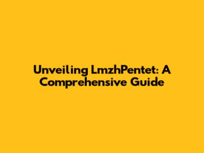 Unveiling LmzhPentet: A Comprehensive Guide