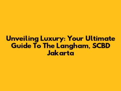 Unveiling Luxury: Your Ultimate Guide To The Langham, SCBD Jakarta
