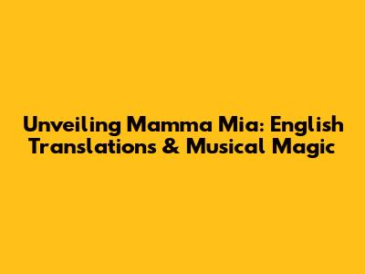 Unveiling Mamma Mia: English Translations & Musical Magic