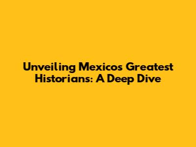 Unveiling Mexico's Greatest Historians: A Deep Dive