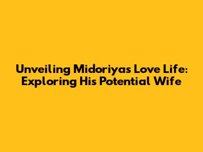 Unveiling Midoriya's Love Life: Exploring His Potential Wife