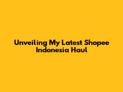 Unveiling My Latest Shopee Indonesia Haul
