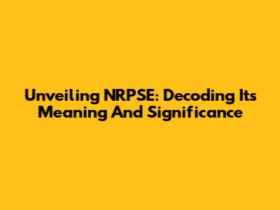Unveiling NRPSE: Decoding Its Meaning And Significance