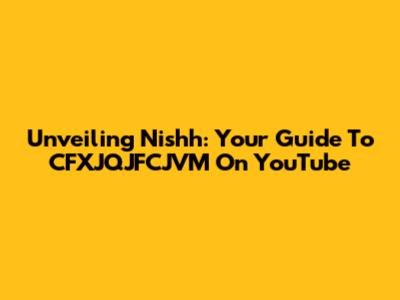 Unveiling Nishh: Your Guide To CFXJQJFCJVM On YouTube